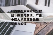广西中医大学录取分数线，探索与解读，广西中医大学录取分数线，探索与解读