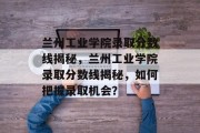 兰州工业学院录取分数线揭秘，兰州工业学院录取分数线揭秘，如何把握录取机会？