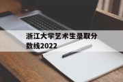 浙江大学艺术生录取分数线2022