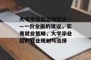 大学毕业后怎样就业——一份全面的建议，实用就业策略，大学毕业后的就业规划与选择