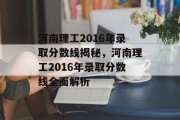 河南理工2016年录取分数线揭秘，河南理工2016年录取分数线全面解析