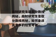 南财研究生录取分数线揭秘，南财研究生录取分数线揭秘，如何备战高竞争的招生考试