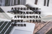 大学毕业后恋爱规划——如何步入婚姻的殿堂，大学毕业生如何步入婚姻殿堂，一个全方位的规划指南