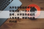 大学生毕业后的考研和社保问题，一次人生的思考，大学生毕业后的人生思考，考研与社保的问题