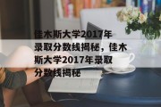 佳木斯大学2017年录取分数线揭秘，佳木斯大学2017年录取分数线揭秘