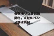 央财MPAcc分数线揭秘，央财MPAcc分数线揭秘