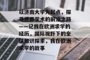 以济南大学为起点，探寻世界学术的前沿之路——记我在欧洲求学的经历，国际视野下的全球知识探索，我在欧洲求学的故事