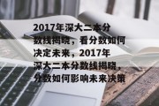 2017年深大二本分数线揭晓，看分数如何决定未来，2017年深大二本分数线揭晓，分数如何影响未来决策