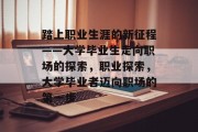 踏上职业生涯的新征程——大学毕业生走向职场的探索，职业探索，大学毕业者迈向职场的第一步