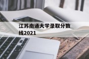 江苏南通大学录取分数线2021