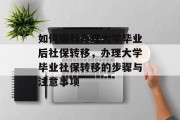 如何顺利办理大学毕业后社保转移，办理大学毕业社保转移的步骤与注意事项