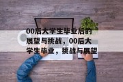 00后大学生毕业后的展望与挑战，00后大学生毕业，挑战与展望