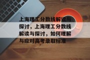 上海理工分数线解读与探讨，上海理工分数线解读与探讨，如何理解与应对高考录取标准