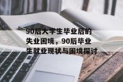 90后大学生毕业后的失业困境，90后毕业生就业现状与困境探讨