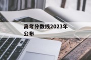高考分数线2023年公布