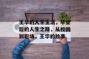 王华的大学生活，毕业后的人生之路，从校园到职场，王华的故事
