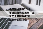 山东艺术学院2017年录取分数线揭秘，山东艺术学院2017年录取分数线揭秘
