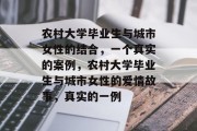 农村大学毕业生与城市女性的结合，一个真实的案例，农村大学毕业生与城市女性的爱情故事，真实的一例