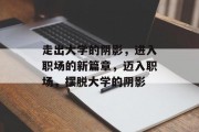 走出大学的阴影，进入职场的新篇章，迈入职场，摆脱大学的阴影