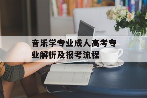 音乐学专业成人高考专业解析及报考流程 音乐学专业成人高考专业解析及报考流程