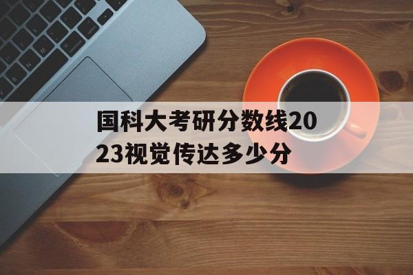 国科大考研分数线2023视觉传达多少分