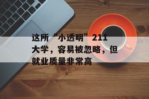 这所“小透明”211大学，容易被忽略，但就业质量非常高