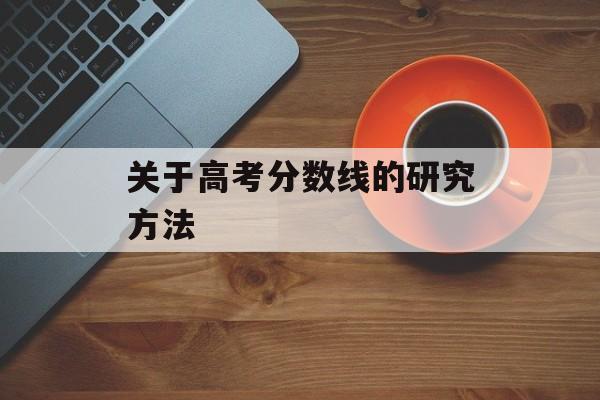 关于高考分数线的研究方法 关于高考分数线的研究方法