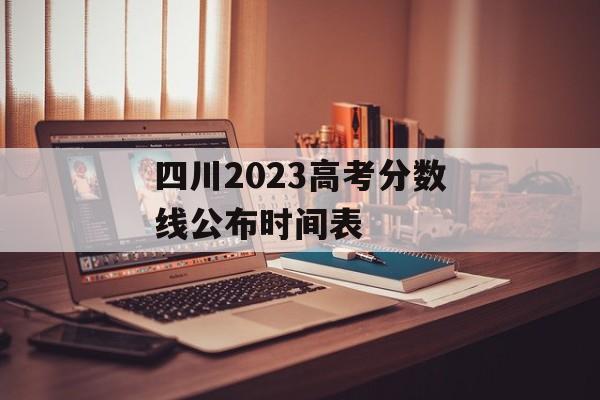 四川2023高考分数线公布时间表