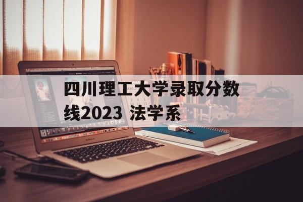 四川理工大学录取分数线2023 法学系