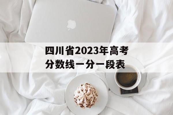 四川省2023年高考分数线一分一段表