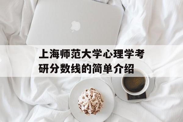 上海师范大学心理学考研分数线的简单介绍 上海师范大学心理学考研分数线的简单介绍