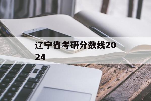 辽宁省考研分数线2024