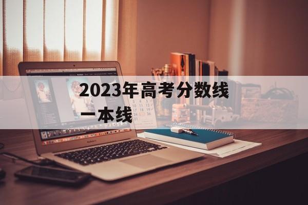 2023年高考分数线一本线