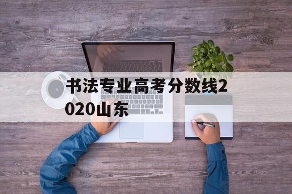 书法专业高考分数线2020山东