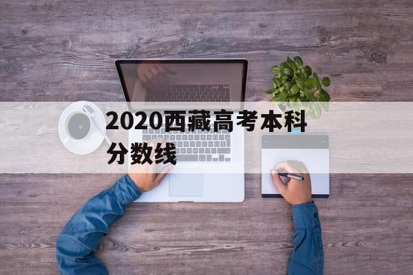 2020西藏高考本科分数线 2020西藏高考本科分数线