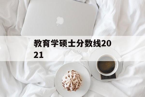 教育学硕士分数线2021