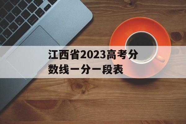 江西省2023高考分数线一分一段表 江西省2023高考分数线一分一段表