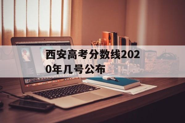 西安高考分数线2020年几号公布