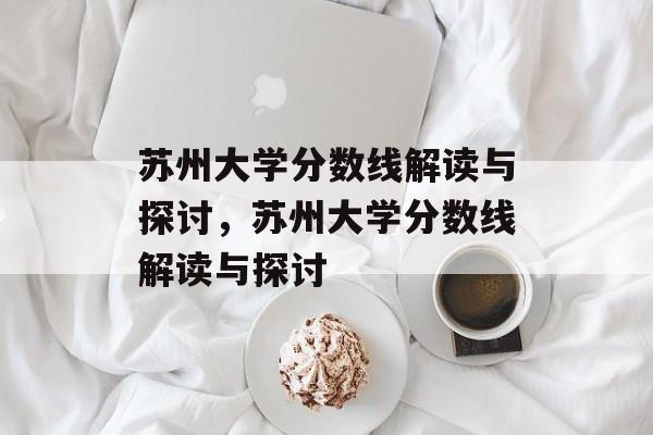 苏州大学分数线解读与探讨，苏州大学分数线解读与探讨