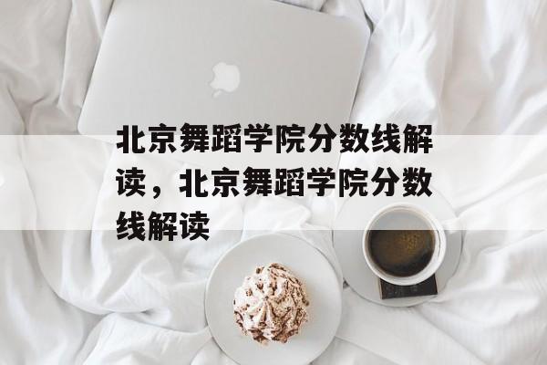 北京舞蹈学院分数线解读，北京舞蹈学院分数线解读