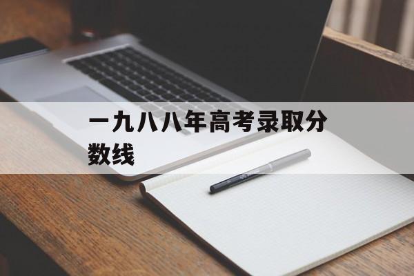 一九八八年高考录取分数线