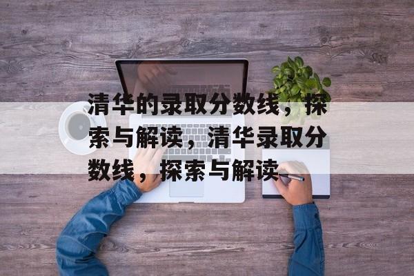 清华的录取分数线，探索与解读，清华录取分数线，探索与解读