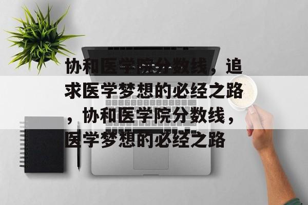 协和医学院分数线,追求医学梦想的必经之路,协和医学院分数线,医学梦想的必经之路 协和医学院分数线,追求医学梦想的必经之路,协和医学院分数线,医学梦想的必经之路