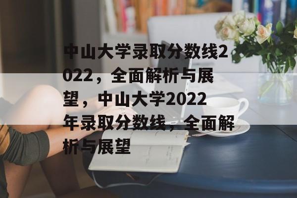中山大学录取分数线2022,全面解析与展望,中山大学2022年录取分数线,全面解析与展望 中山大学录取分数线2022,全面解析与展望,中山大学2022年录取分数线,全面解析与展望