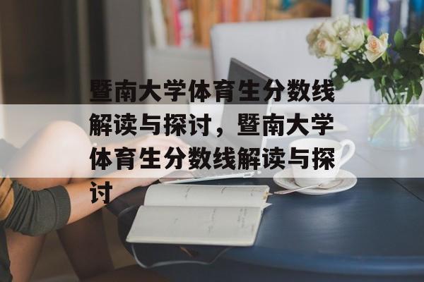 暨南大学体育生分数线解读与探讨,暨南大学体育生分数线解读与探讨 暨南大学体育生分数线解读与探讨,暨南大学体育生分数线解读与探讨