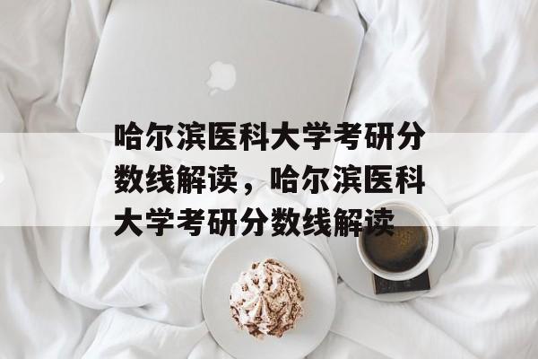 哈尔滨医科大学考研分数线解读,哈尔滨医科大学考研分数线解读 哈尔滨医科大学考研分数线解读,哈尔滨医科大学考研分数线解读