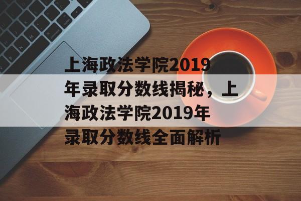 上海政法学院2019年录取分数线揭秘,上海政法学院2019年录取分数线全面解析 上海政法学院2019年录取分数线揭秘,上海政法学院2019年录取分数线全面解析