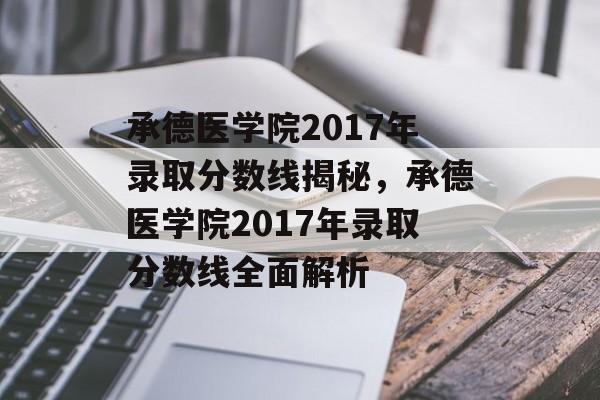 承德医学院2017年录取分数线揭秘,承德医学院2017年录取分数线全面解析 承德医学院2017年录取分数线揭秘,承德医学院2017年录取分数线全面解析