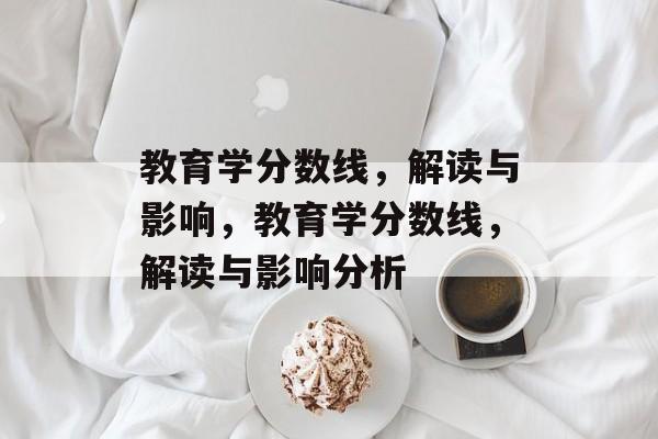 教育学分数线，解读与影响，教育学分数线，解读与影响分析