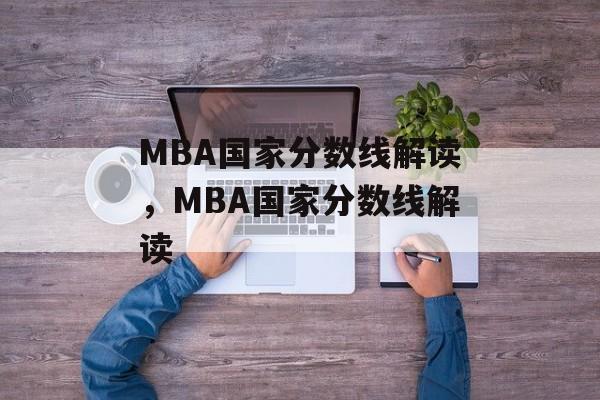 MBA国家分数线解读，MBA国家分数线解读